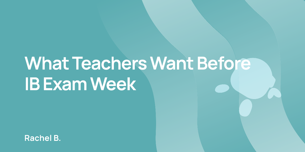 What Teachers Want Before IB Exam Week