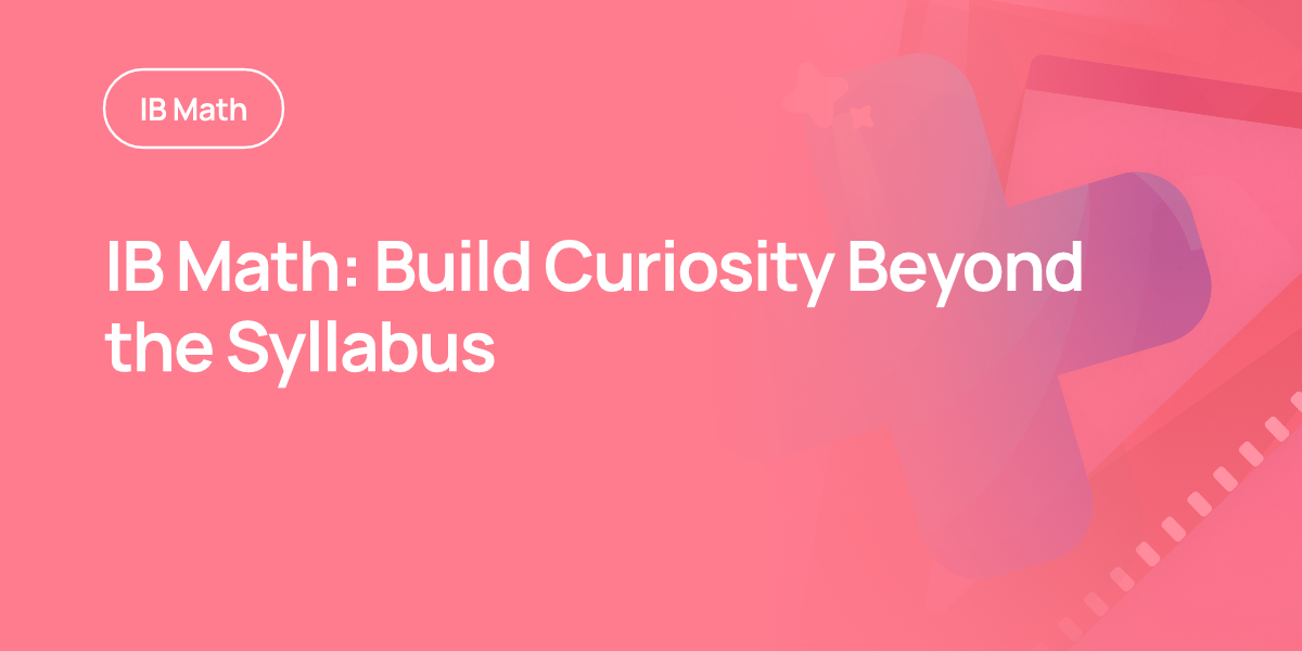 IB Math: Build Curiosity Beyond the Syllabus