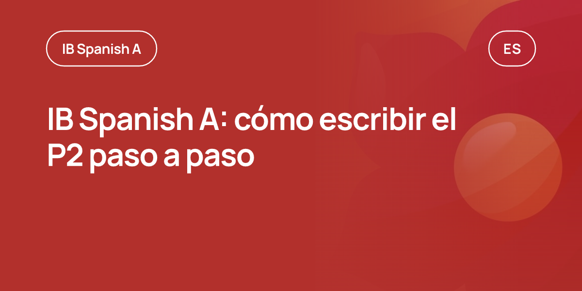 IB Spanish A: cómo escribir el P2 paso a paso
