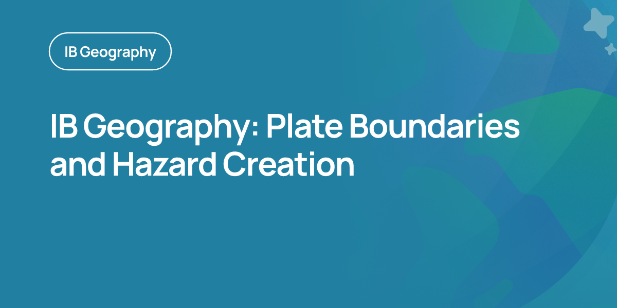 IB Geography: Plate Boundaries and Hazard Creation