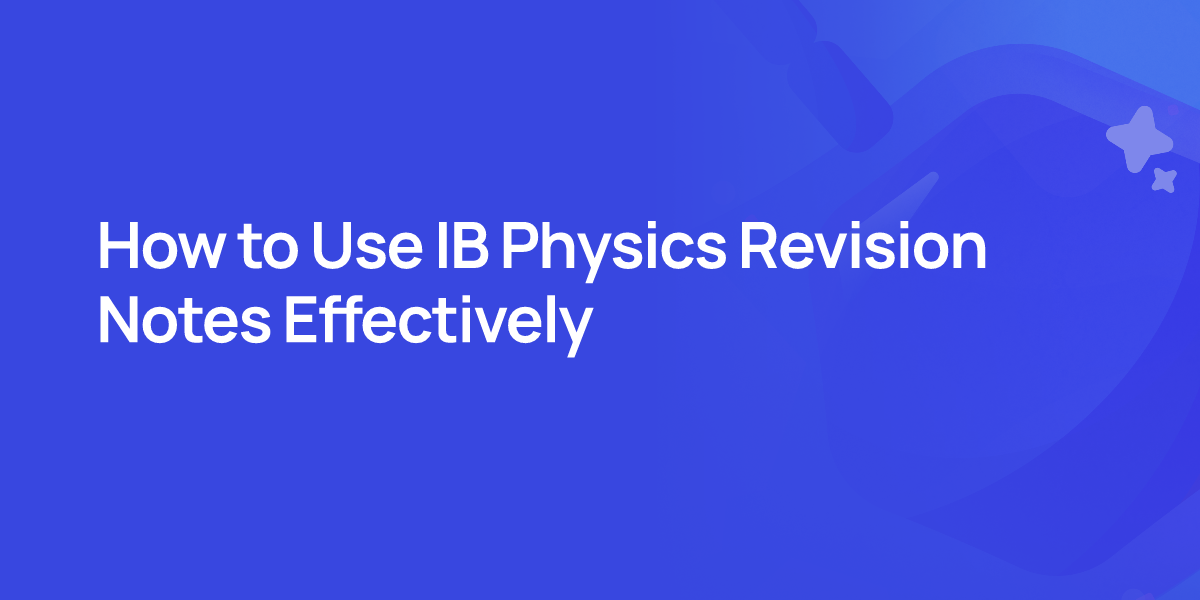 How to Use IB Physics Revision Notes Effectively