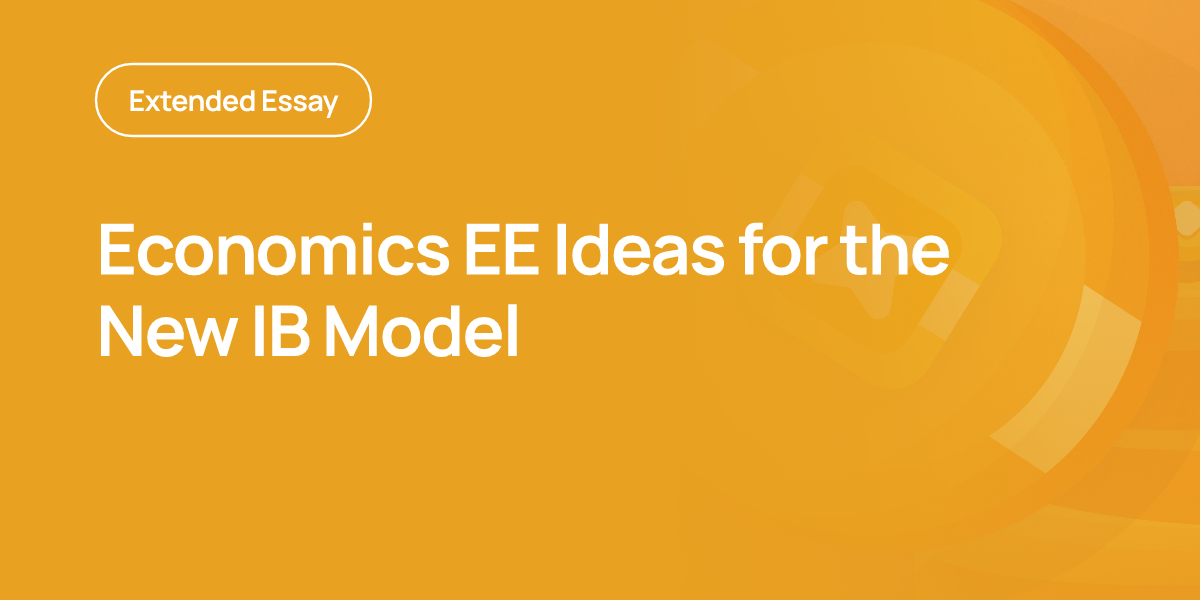 Economics EE Ideas for the New IB Model