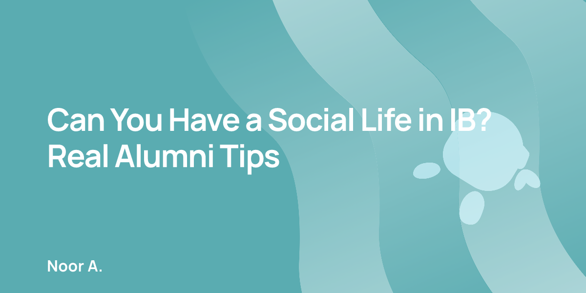 Can You Have a Social Life in IB? Real Alumni Tips