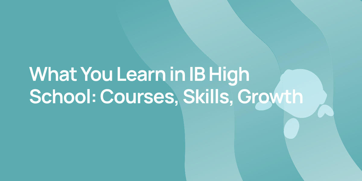 What You Learn in IB High School: Courses, Skills, Growth