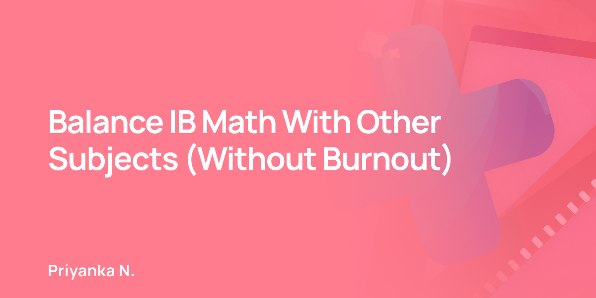 Balance IB Math With Other Subjects (Without Burnout)