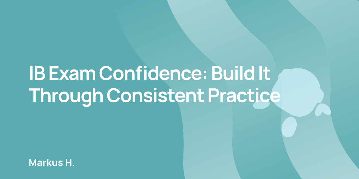 IB Exam Confidence: Build It Through Consistent Practice