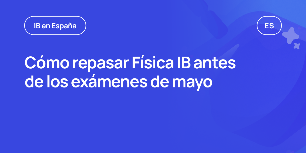 Cómo repasar Física IB antes de los exámenes de mayo