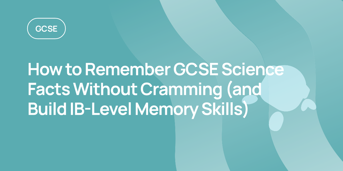 How to Remember GCSE Science Facts Without Cramming (and Build IB-Level Memory Skills)