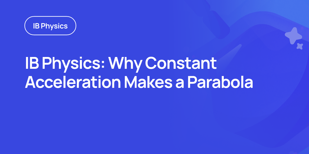 IB Physics: Why Constant Acceleration Makes a Parabola