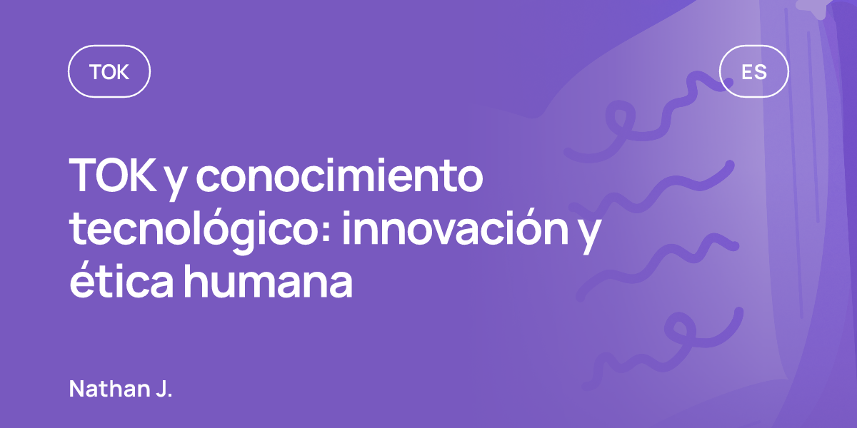 TOK y conocimiento tecnológico: innovación y ética humana