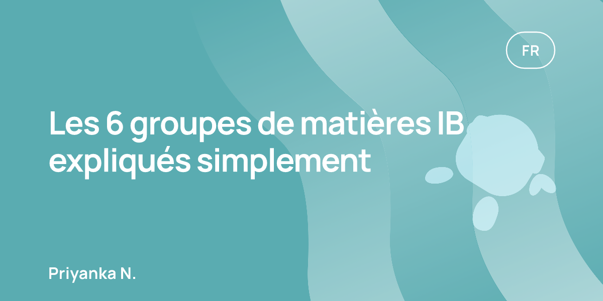 Les 6 groupes de matières IB expliqués simplement