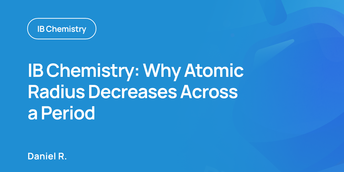 IB Chemistry: Why Atomic Radius Decreases Across a Period