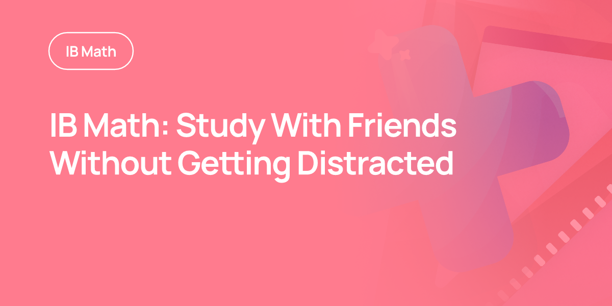 IB Math: Study With Friends Without Getting Distracted
