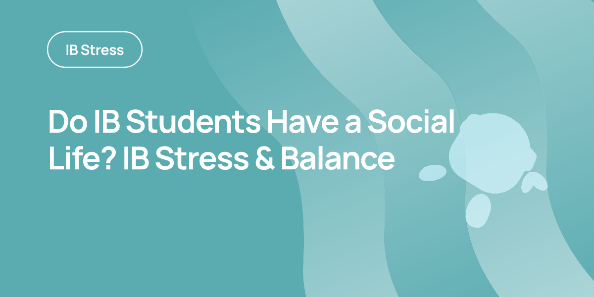 Do IB Students Have a Social Life? IB Stress & Balance