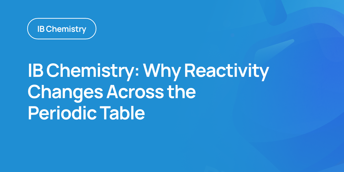 IB Chemistry: Why Reactivity Changes Across the Periodic Table