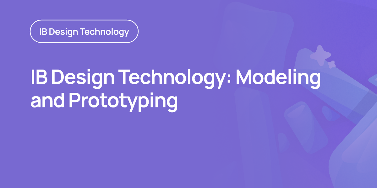 IB Design Technology: Modeling and Prototyping