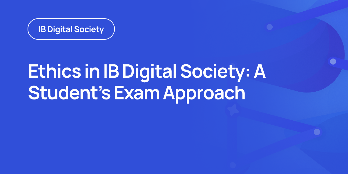 Ethics in IB Digital Society: A Student’s Exam Approach