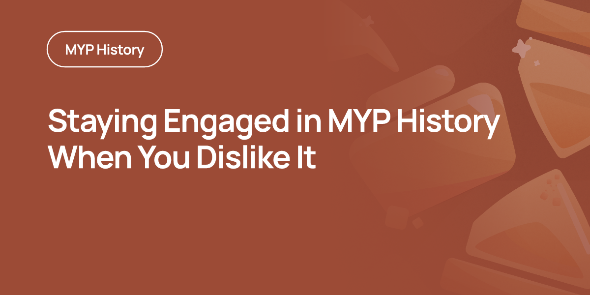 Staying Engaged in MYP History When You Dislike It