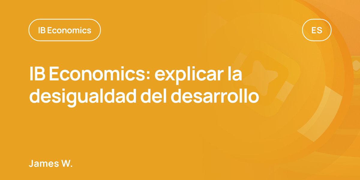 IB Economics: explicar la desigualdad del desarrollo