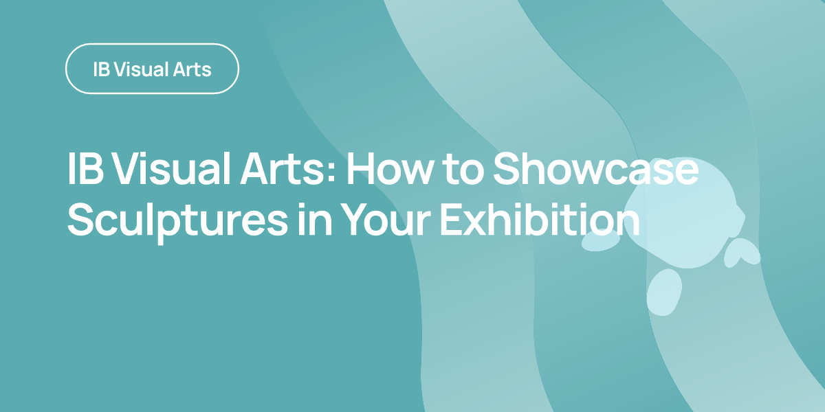 IB Visual Arts: How to Showcase Sculptures in Your Exhibition