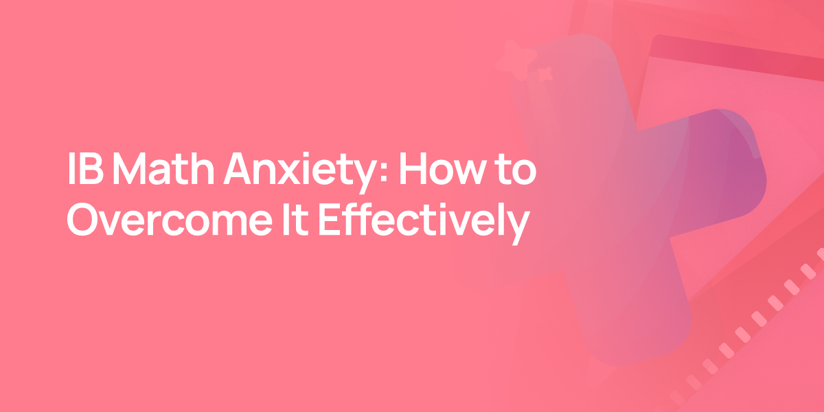 IB Math Anxiety: How to Overcome It Effectively