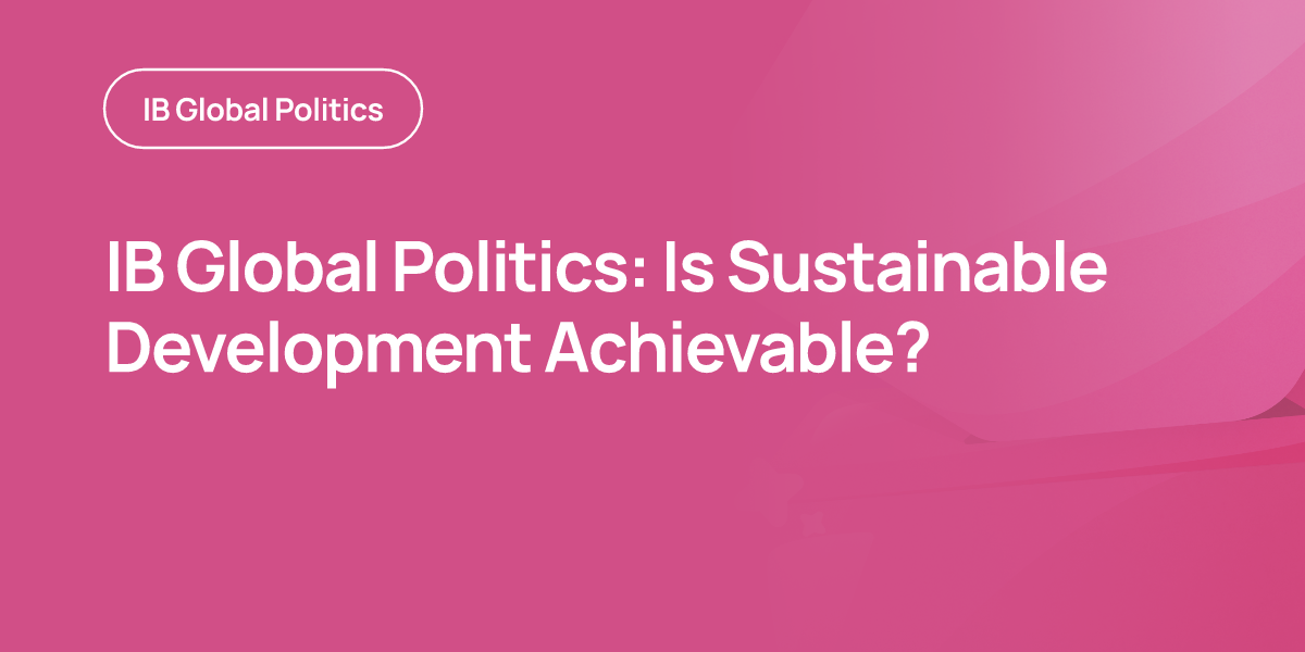 IB Global Politics: Is Sustainable Development Achievable?