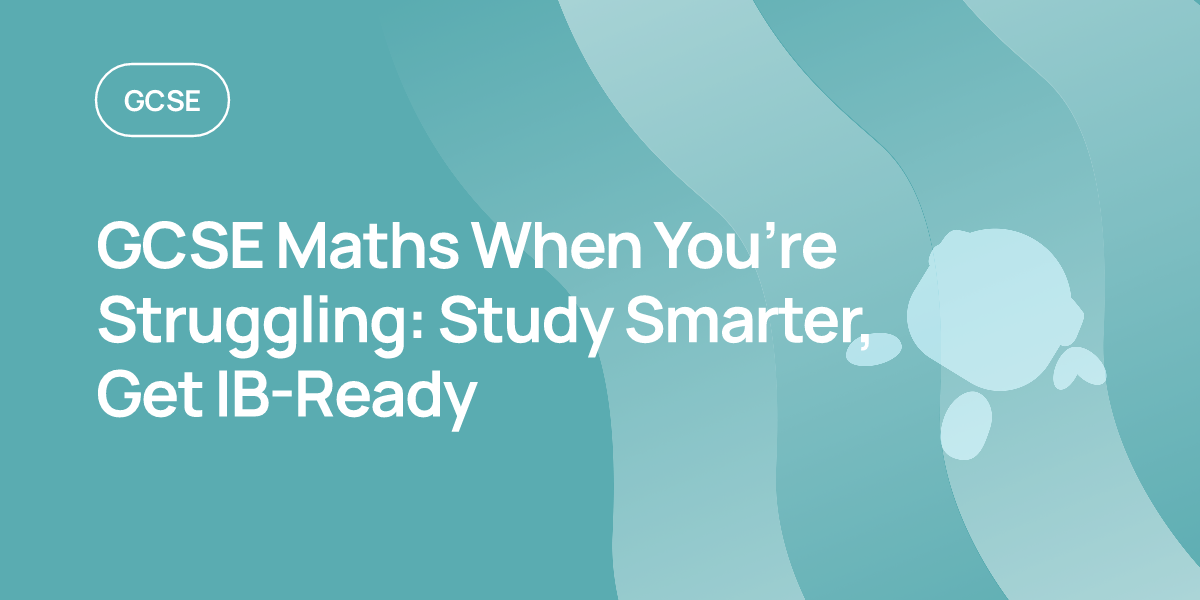 GCSE Maths When You’re Struggling: Study Smarter, Get IB-Ready