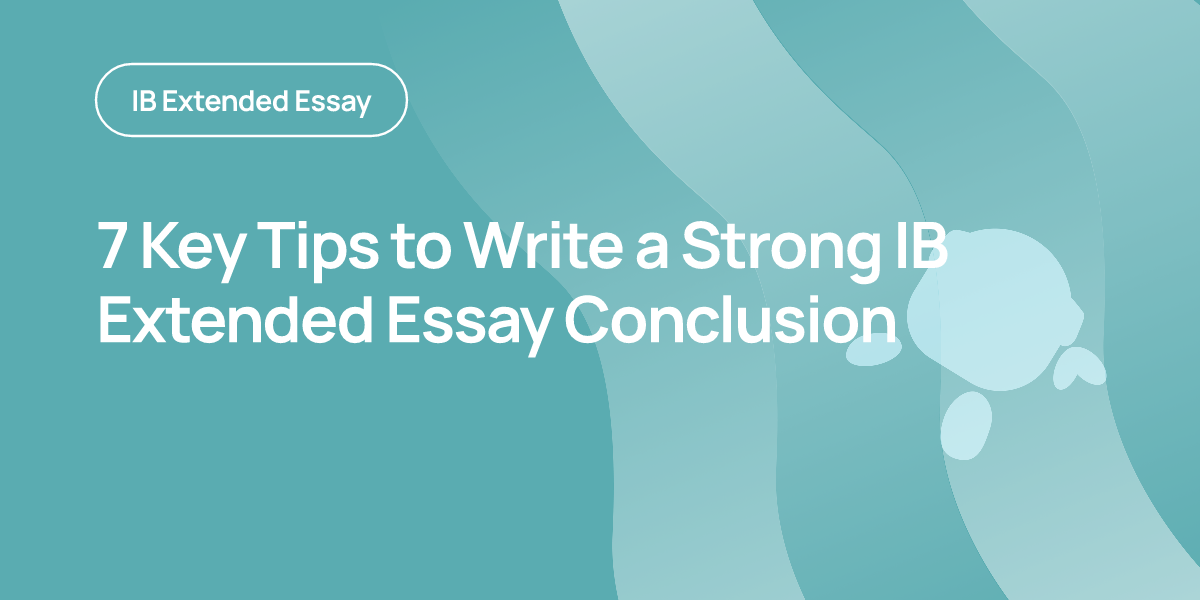 7 Key Tips to Write a Strong IB Extended Essay Conclusion