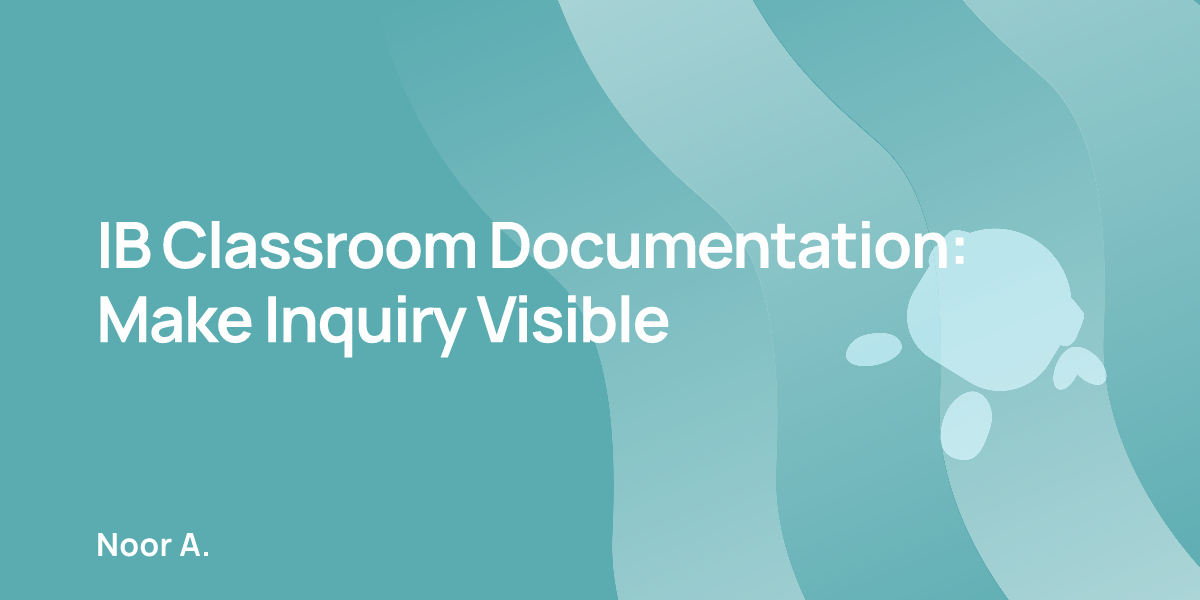 IB Classroom Documentation: Make Inquiry Visible