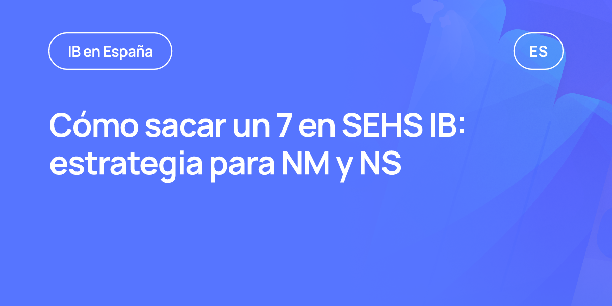 Cómo sacar un 7 en SEHS IB: estrategia para NM y NS