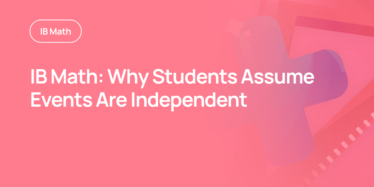 IB Math: Why Students Assume Events Are Independent