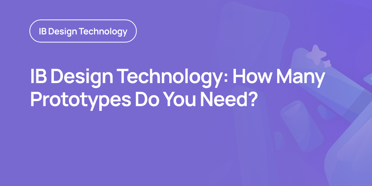IB Design Technology: How Many Prototypes Do You Need?