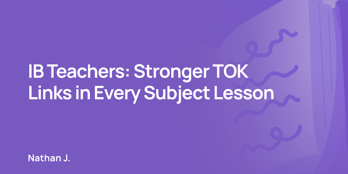 IB Teachers: Stronger TOK Links in Every Subject Lesson