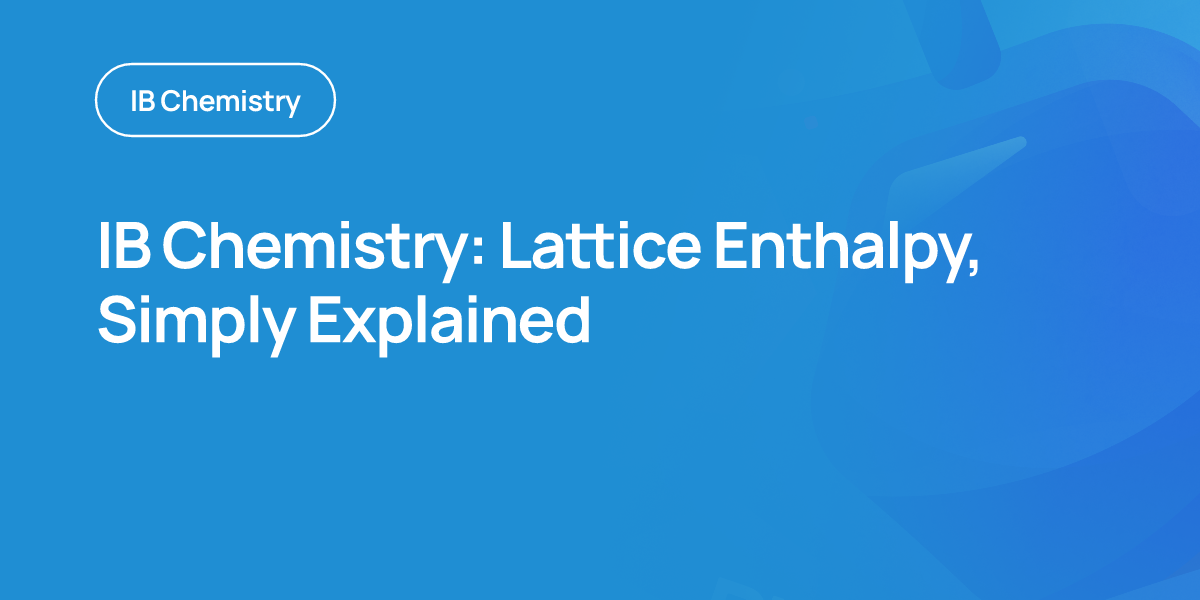 IB Chemistry: Lattice Enthalpy, Simply Explained