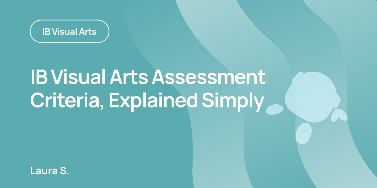 IB Visual Arts Assessment Criteria, Explained Simply