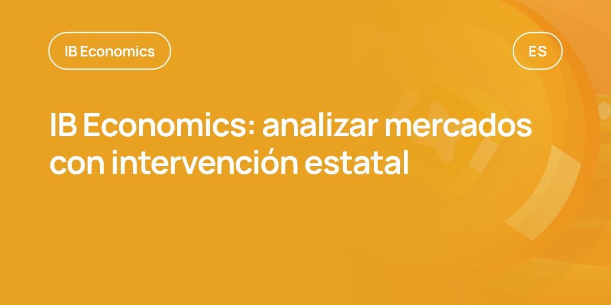 IB Economics: analizar mercados con intervención estatal