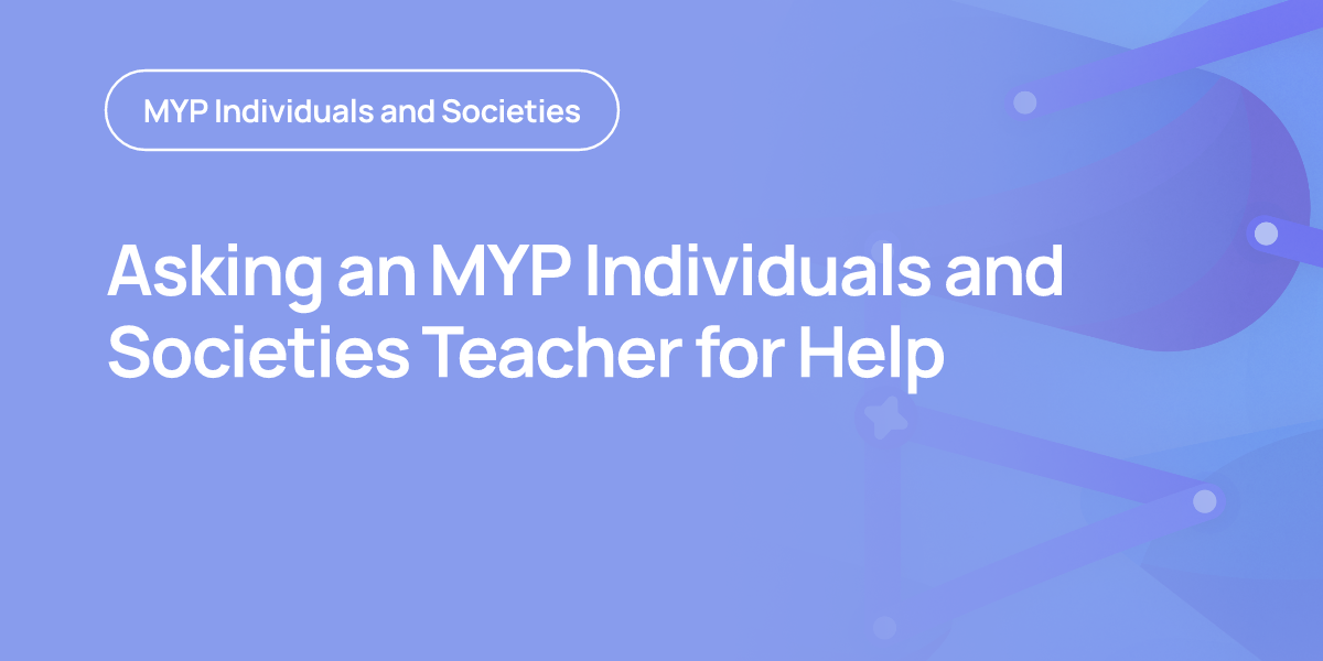 Asking an MYP Individuals and Societies Teacher for Help