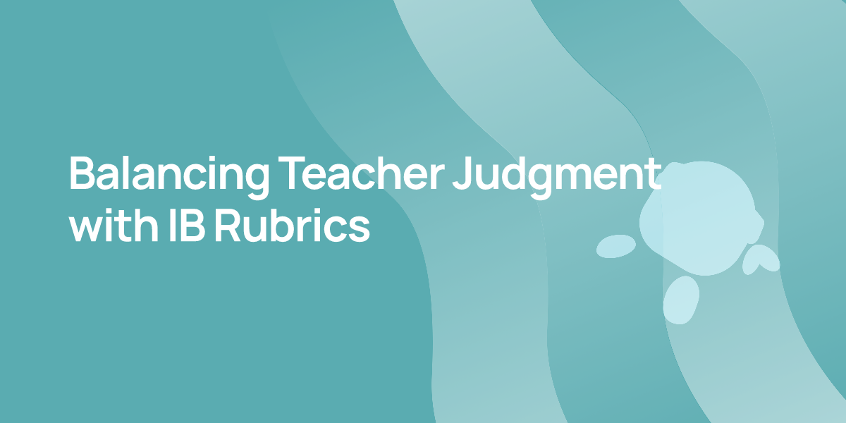 Balancing Teacher Judgment with IB Rubrics