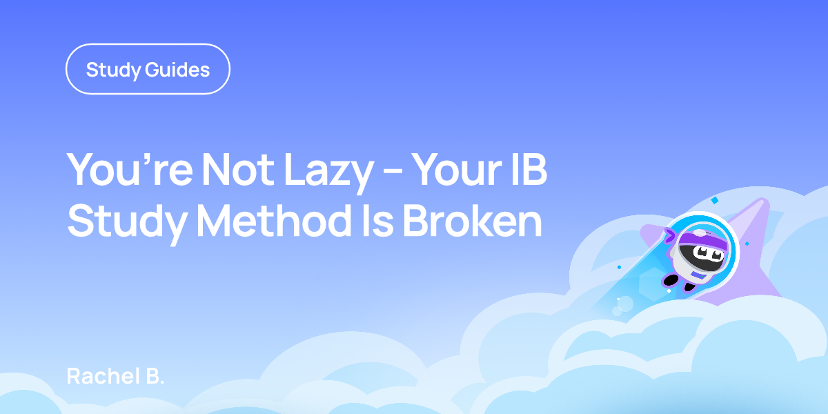 You’re Not Lazy: Your IB Study Method Is Broken