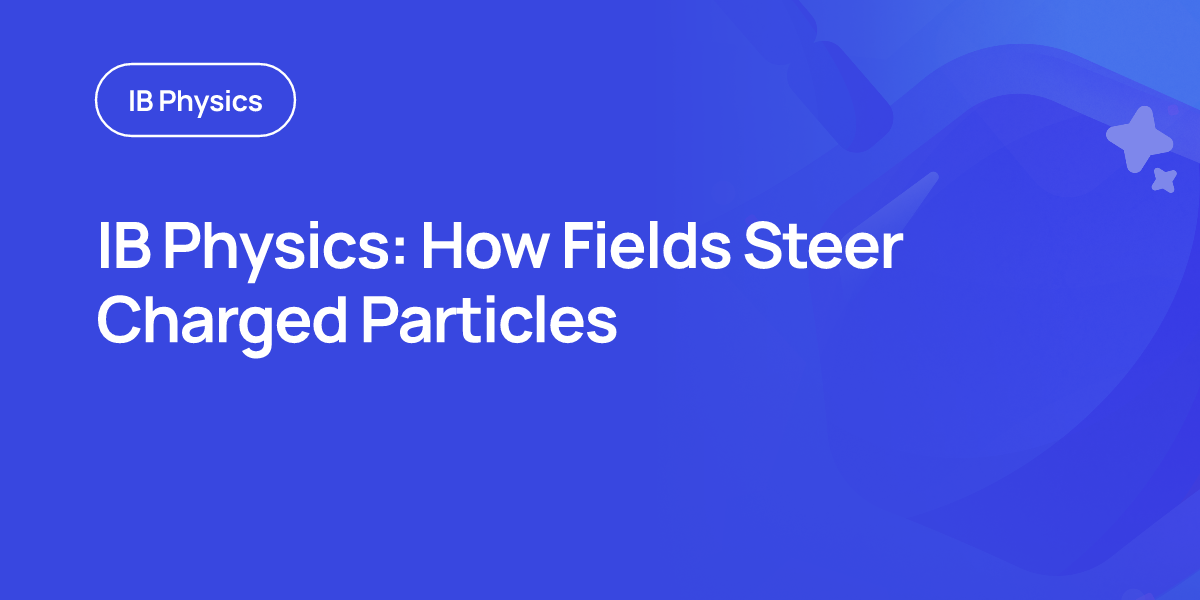 IB Physics: How Fields Steer Charged Particles