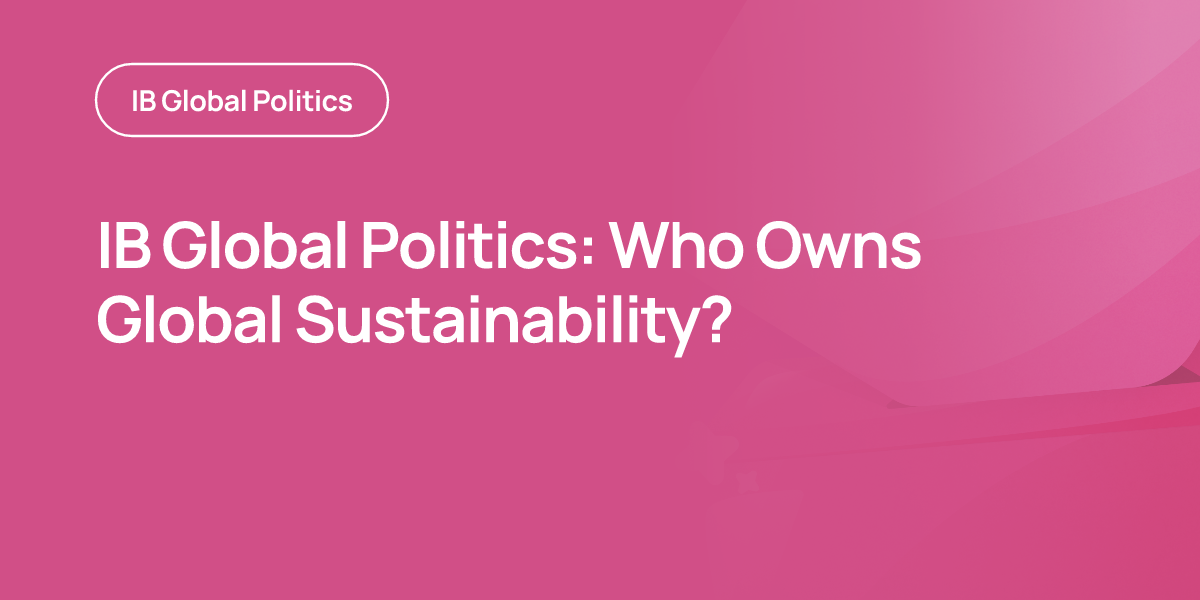 IB Global Politics: Who Owns Global Sustainability?
