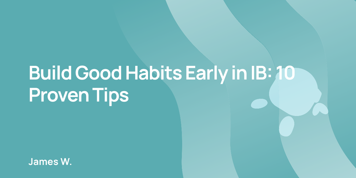 Build Good Habits Early in IB: 10 Proven Tips