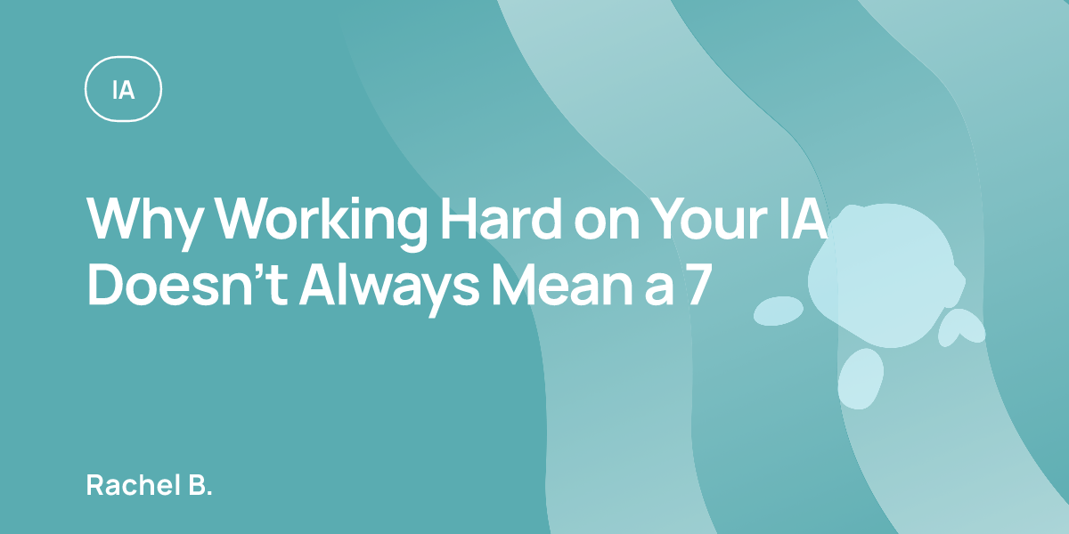 Why Working Hard on Your IA Doesn’t Always Mean a 7