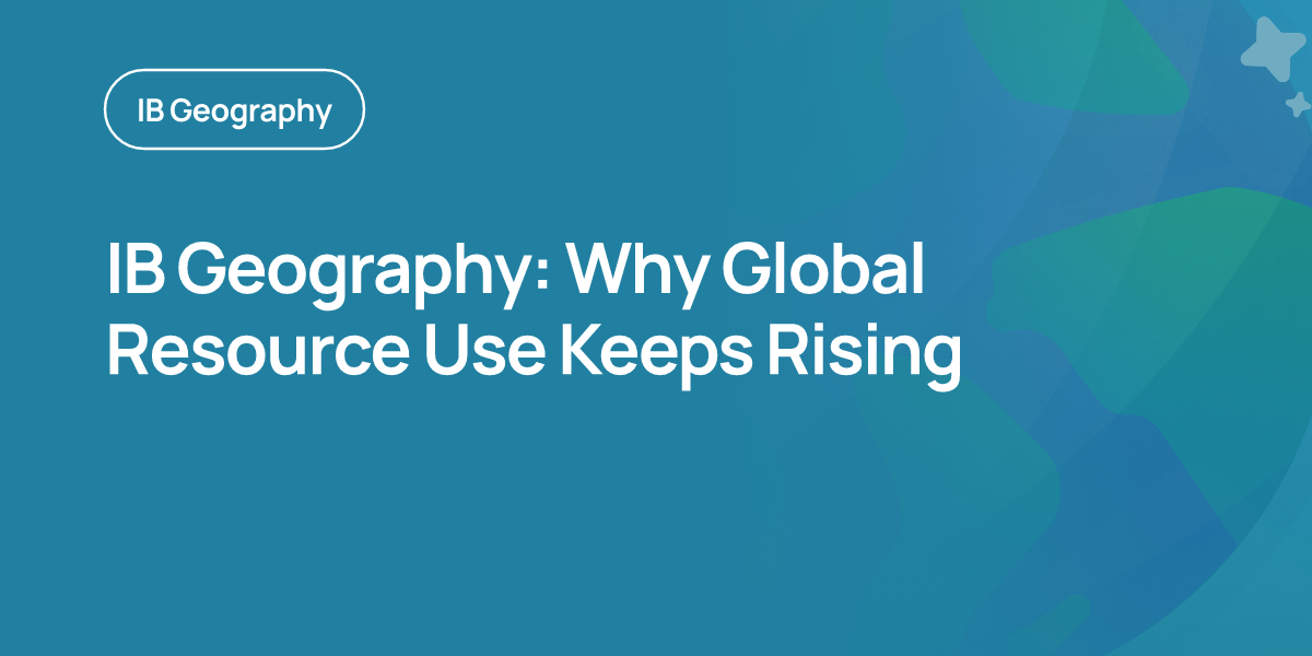 IB Geography: Why Global Resource Use Keeps Rising