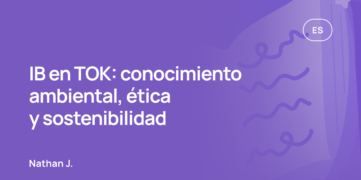 IB en TOK: conocimiento ambiental, ética y sostenibilidad