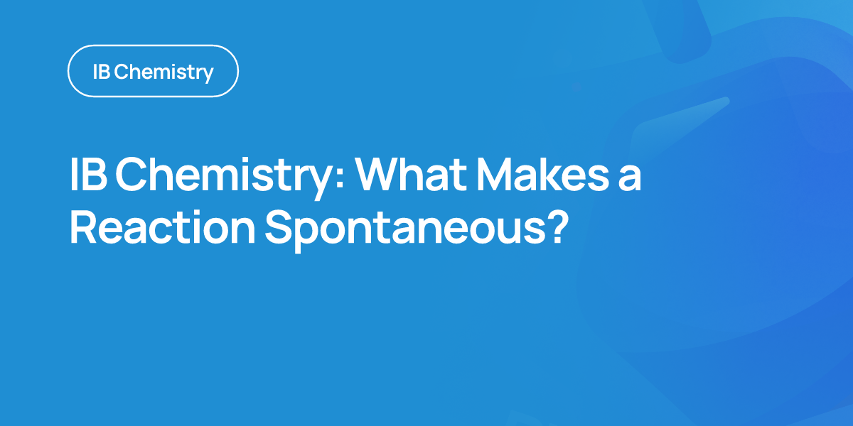 IB Chemistry: What Makes a Reaction Spontaneous?