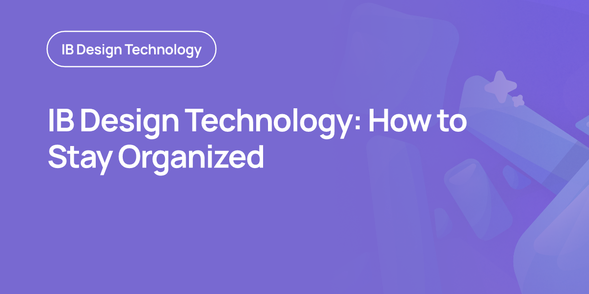 IB Design Technology: How to Stay Organized