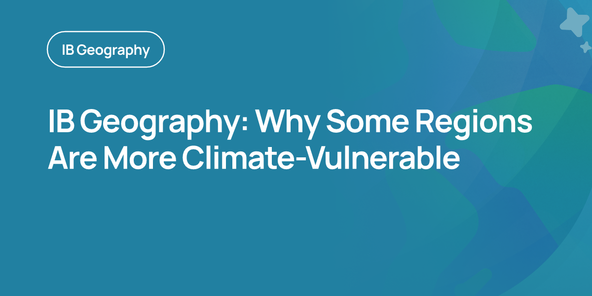 IB Geography: Why Some Regions Are More Climate-Vulnerable