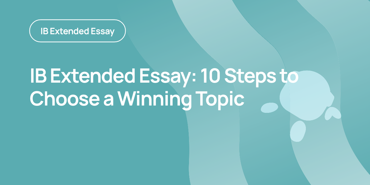 IB Extended Essay: 10 Steps to Choose a Winning Topic