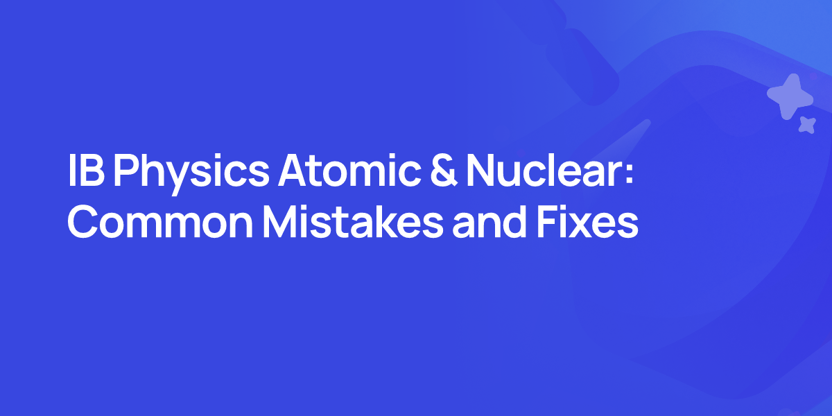 IB Physics Atomic & Nuclear: Common Mistakes and Fixes